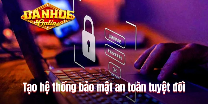 Tạo hệ thống bảo mật an toàn tuyệt đối Tạo hệ thống bảo mật an toàn tuyệt đối